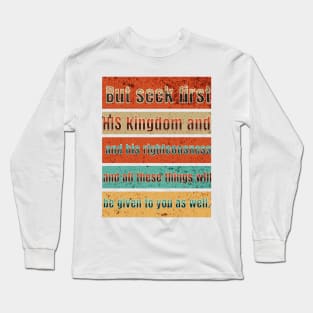 But seek first his kingdom and his righteousness, and all these things will be given to you as well. Long Sleeve T-Shirt